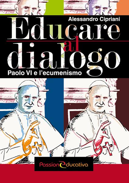 Educare al dialogo. Paolo VI e l'ecumenismo - Alessandro Cipriani - copertina
