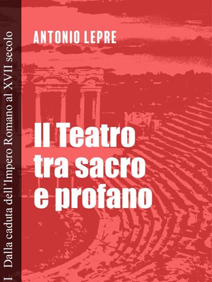 Il teatro tra sacro e profano. Vol. 1: Dalla caduta dell'Impero Romano al XVII secolo - Antonio Lepre - copertina