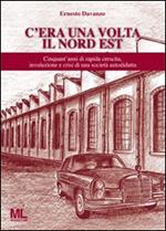 C'era una volta il Nord Est. Cinquant'anni di rapida crescita, involuzione e crisi di una società autodidatta