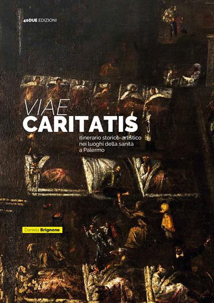 Viae Caritatis. Itinerario storico-artistico nei luoghi della sanità a Palermo - Daniela Brignone - copertina