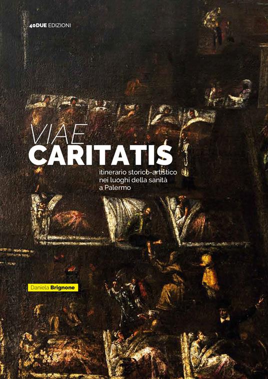 Viae Caritatis. Itinerario storico-artistico nei luoghi della sanità a Palermo - Daniela Brignone - copertina