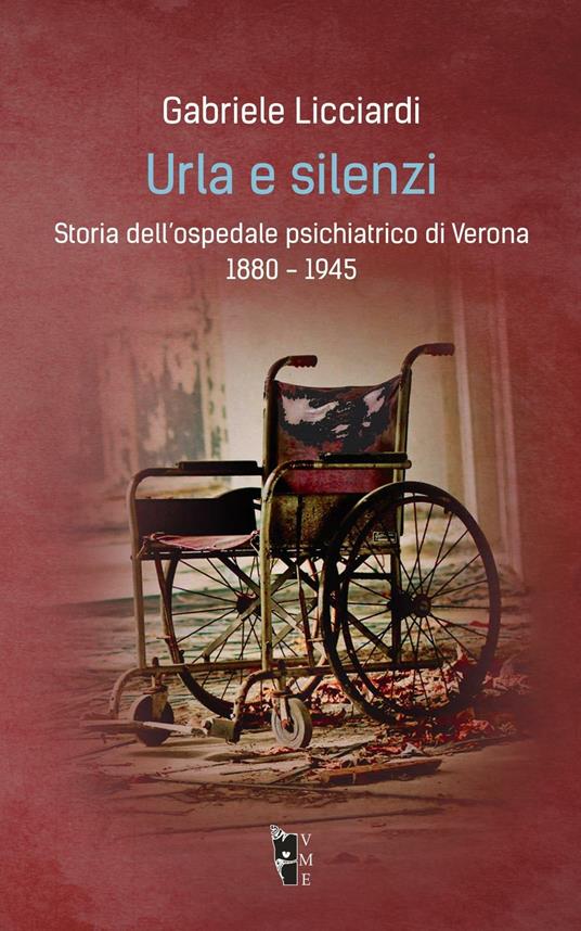 Urla e silenzi. Storia dell'ospedale psichiatrico di Verona 1880-1945 - Gabriele Licciardi - copertina
