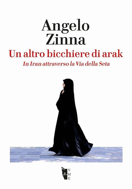 Un altro bicchiere di arak. In Iran attraverso la Via della Seta - Angelo Zinna - copertina