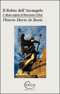 Il rebus dell'arcangelo. L'ultimo segreto di Benvenuto Cellini - Vittorio Maria De Bonis - copertina