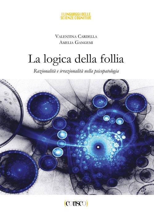 La logica della follia. Razionalità e irrazionalità nella psicopatologia - Valentina Cardella,Amelia Gangemi - copertina