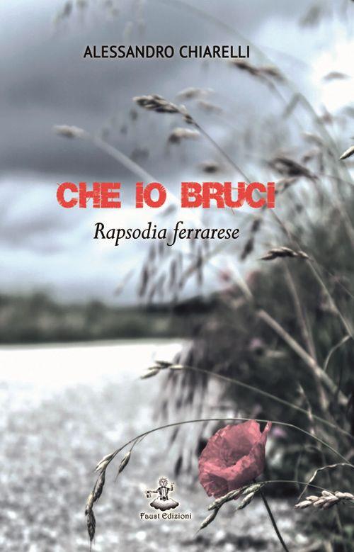 Che io bruci. Rapsodia ferrarese - Alessandro Chiarelli - copertina