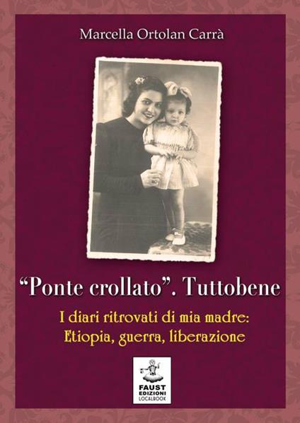 «Ponte crollato». Tuttobene. I diari ritrovati di mia madre: Etiopia, guerra, liberazione - Marcella Ortolan Carrà - copertina