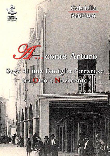 A... come Arturo. Saga di una famiglia ferrarese tra Otto e Novecento - Gabriella Sabbioni - copertina
