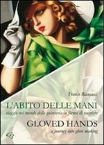 L' abito delle mani. Viaggio nel mondo della guanteria in forma di racconto. Ediz. multilingue