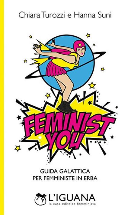 Feminist You. Guida galattica per femministe in erba - Chiara Turozzi,Hanna Suni - copertina
