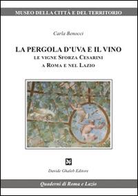 La pergola d'uva e il vino. Le vigne Sforza Cesarini a Roma e nel Lazio - Carla Benocci - copertina