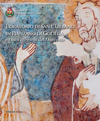 L'oratorio di Sant'Urbano in Pianzano di Godega e i suoi affreschi del Duecento. Ediz. illustrata - Giorgio Fossaluzza,Susanna Maset - copertina