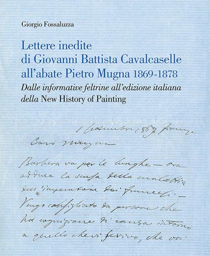 Lettere inedite di Giovanni Battista Cavalcaselle all'abate Pietro Mugna 1869-1878. Dalle informative feltrine all'edizione italiana della «New History of Painting» - Giorgio Fossaluzza - copertina