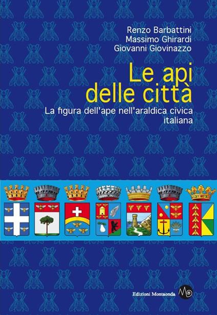 Le api delle città. La figura dell'ape nell'araldica civica italiana - Renzo Barbattini,Massimo Ghirardi,Giovanni Giovinazzo - copertina