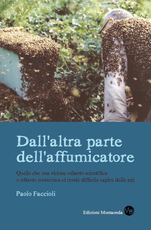 Dall'altra parte dell'affumicatore. Quello che una visione soltanto scientifica o soltanto zootecnica ci rende difficile capire delle api - Paolo Faccioli - copertina