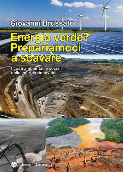 Energia verde? Prepariamoci a scavare. I costi ambientali e sociali delle energie rinnovabili - Giovanni Brussato - ebook