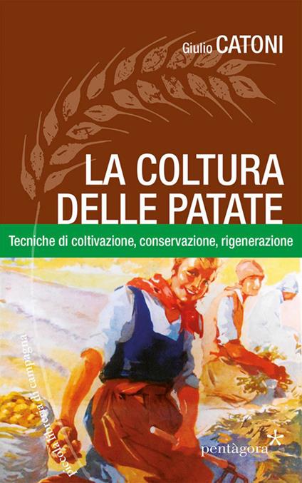 La coltura delle patate. Tecniche di coltivazione, conservazione rigenerazione - Giulio Catoni - copertina