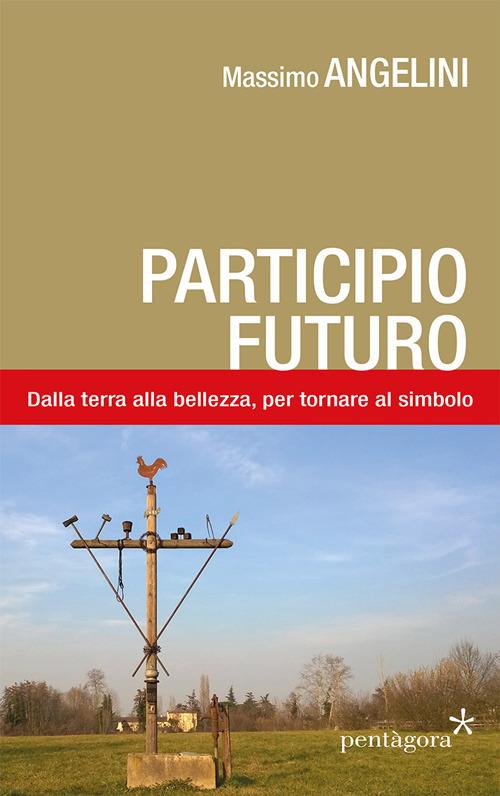 Participio futuro. Dalla terra alla bellezza, per tornare al simbolo - Massimo Angelini - copertina