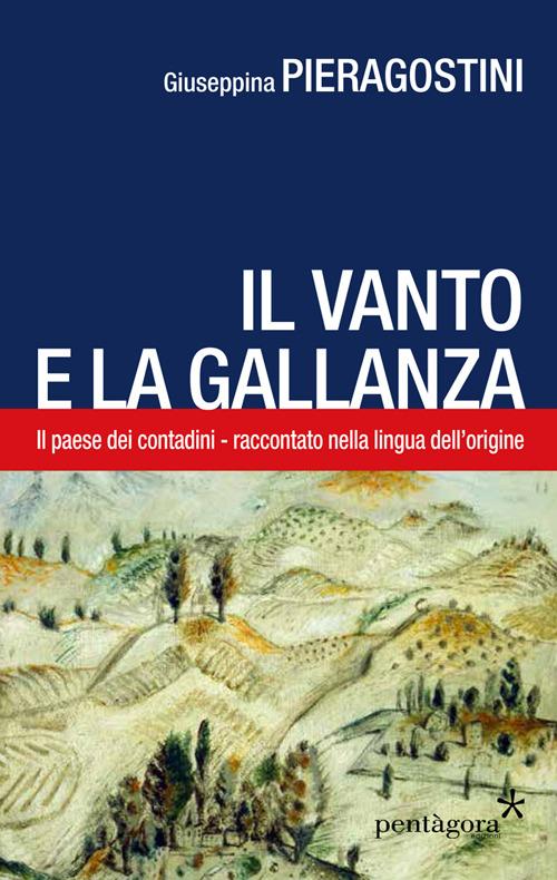 Il Vanto e la Gallanza. Il paese dei contadini raccontato nella lingua d'origine - Giuseppina Pieragostini - copertina