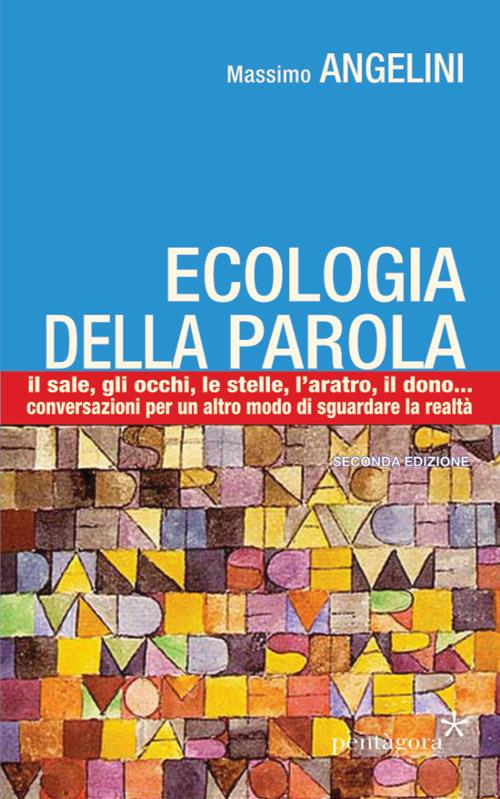 Ecologia della parola. Il sale, lo sguardo, le stelle, l'aratro, il dono... per un altro modo di sguardare la realtà - Massimo Angelini - copertina