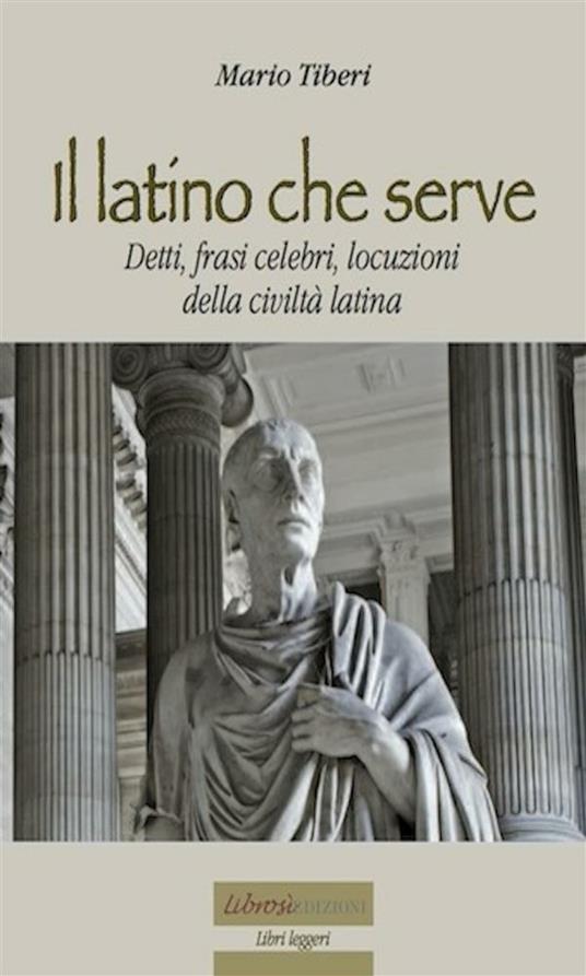 Il latino che serve. Detti, frasi celebri, locuzioni della civiltà latina - Mario Tiberi - ebook