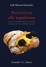 Pasticceria alla napoletana storia. Storia, tradizioni e 200 facili ricette per dolci, gelati, confetture e liquori