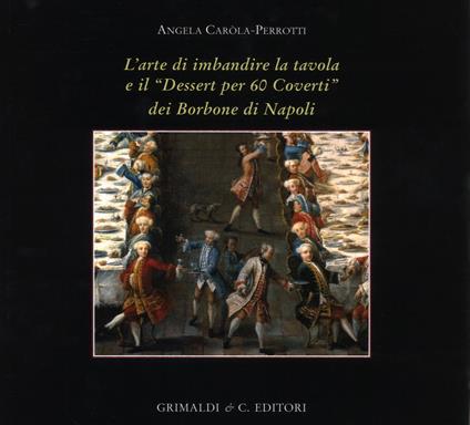 L' arte di imbandire la tavola e il «Dessert per 60 coverti» dei Borbone di Napoli. Ediz. a colori - Angela Carola Perrotti - copertina