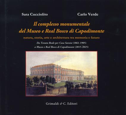 Il complesso monumentale del Museo e Real Bosco di Capodimonte. Da Tenuta Reale per Casa Savoia (1861-1905) a Museo e Real Bosco di VCapodimonte (2015-2025). Ediz. a colori - Sara Cucciolito,Carlo Verde - copertina