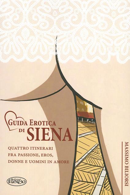 Guida erotica di Siena. Quattro itinerari fra passione, eros, donne e uomini in amore - Massimo Biliorsi - copertina