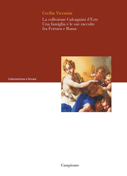 La collezione Calcagnini d'Este. Una famiglia e le sue raccolte fra Ferrara e Roma - Cecilia Vicentini - copertina