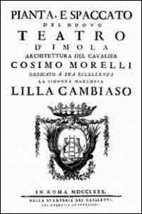 Pianta, e spaccato del nuovo teatro d'Imola. Architettura del cavalier Cosimo Morelli dedicato a sua eccellenza la signora marchesa Lilla Cambiaso(Rist. anast. 1870) - Cosimo Morelli - copertina