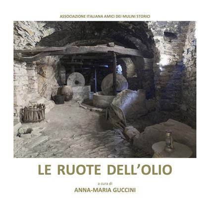 Le ruote dell'olio. Atti dei convegni «I frantoi da olio sulle antiche vie del sale» (Sarzana, 11-12 maggio 2019 - Imperia, 9 novembre 2019) - copertina
