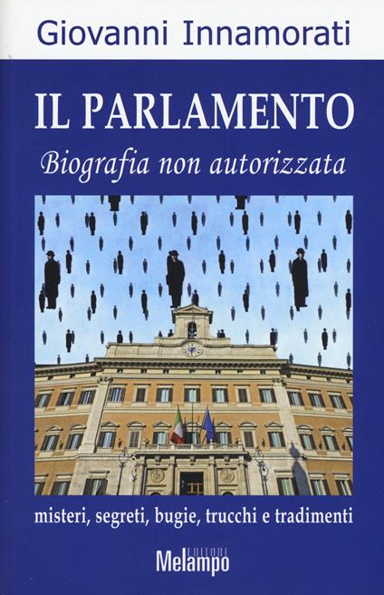 Il parlamento. Biografia non autorizzata. Misteri, segreti, bugie, trucchi e tradimenti - Giovanni Innamorati - copertina