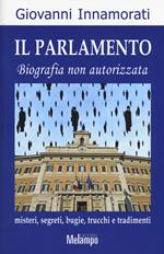 Il parlamento. Biografia non autorizzata. Misteri, segreti, bugie, trucchi e tradimenti