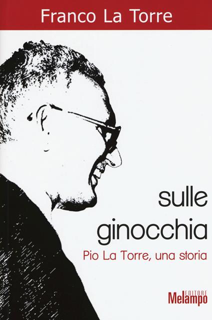 Sulle ginocchia. Pio La Torre, una storia - Franco La Torre - copertina