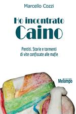 Ho incontrato Caino. Pentiti. Storie e tormenti di vite confiscate alle mafie