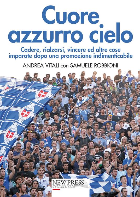 Cuore azzurro cielo. Cadere, rialzarsi, vincere ed altre cose imparate dopo una promozione indimenticabile - Andrea Vitali,Samuele Robbioni - copertina