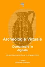 Archeologia virtuale: comunicare in digitale. Atti del 3° Seminario di archeologia virtuale (Roma, 19-20 giugno 2012)