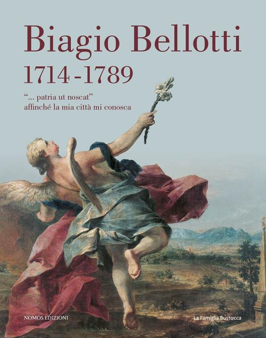 Biagio Bellotti 1714-1789. «... patria ut noscat» affinché la mia città mi conosca - copertina