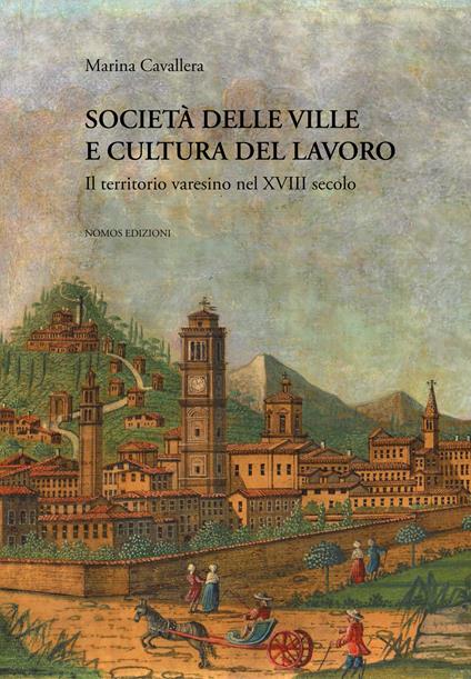 Società delle ville e cultura del lavoro. Il territorio varesino nel XVIII secolo. Ediz. critica - Marina Cavallera - copertina