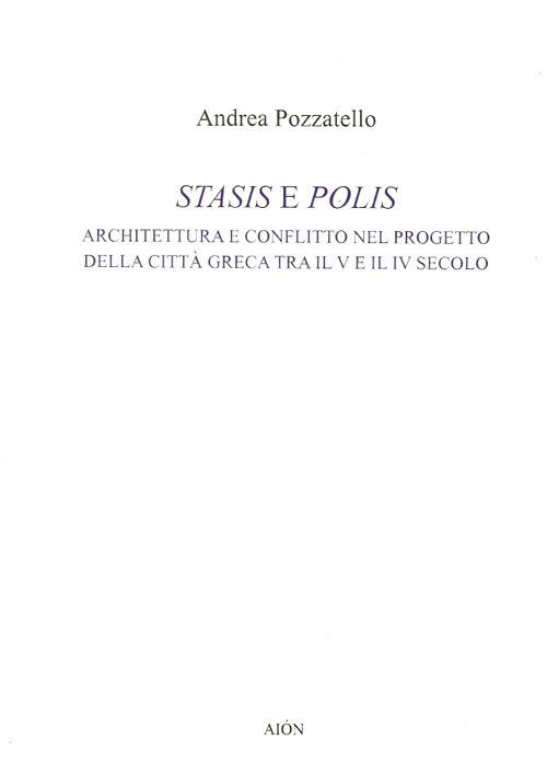 Stasis e polis. Architettura e conflitto nel progetto della città greca tra il V e il IV secolo - Andrea Pozzatello - copertina