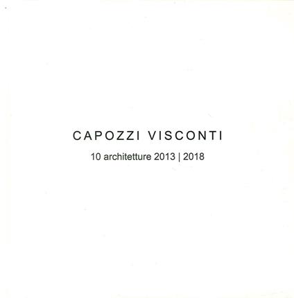 Capozzi Visconti. 10 Architetture 2013-2018. Ediz. illustrata - Renato Capozzi,Federica Visconti - copertina