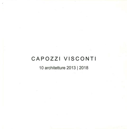 Capozzi Visconti. 10 Architetture 2013-2018. Ediz. illustrata - Renato Capozzi,Federica Visconti - copertina