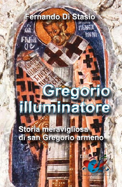 Gregorio illuminatore. Storia meravigliosa di san Gregorio armeno - Fernando Di Stasio - copertina