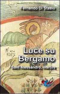 Luce su Bergamo. Sant'Alessandro, martire - Fernando Di Stasio - copertina