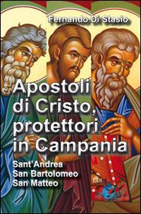 Apostoli di Cristo, protettori in Campania. Sant'Andrea, san Bartolomeo, san Matteo - Fernando Di Stasio - copertina