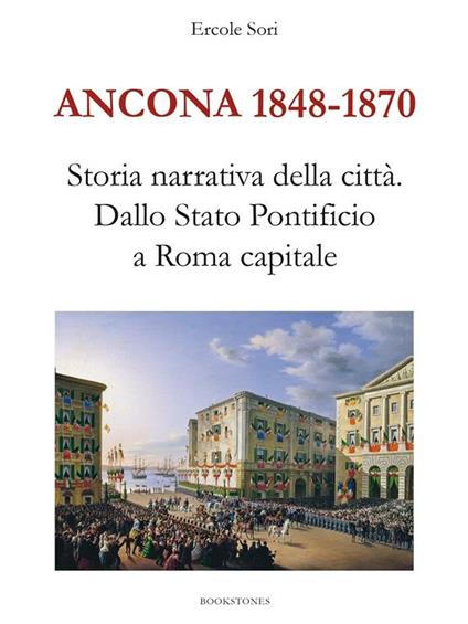 Ancona 1848-1870. Storia narrativa della città. Dallo Stato Pontificio a Roma capitale - Ercole Sori - ebook
