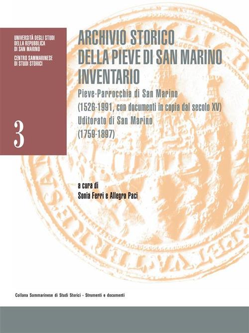 Archivio storico della Pieve di San Marino. Inventario. Pieve-Parrocchia di San Marino (1526-1991 con documenti in copia dal secolo XV). Uditorato di San Marino (1759-1897) - Sonia Ferri,Allegra Paci - ebook