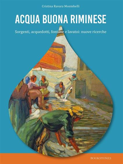Acqua buona riminese. Sorgenti, acquedotti, fontane e lavatoi: nuove ricerche - Cristina Ravara Montebelli - ebook