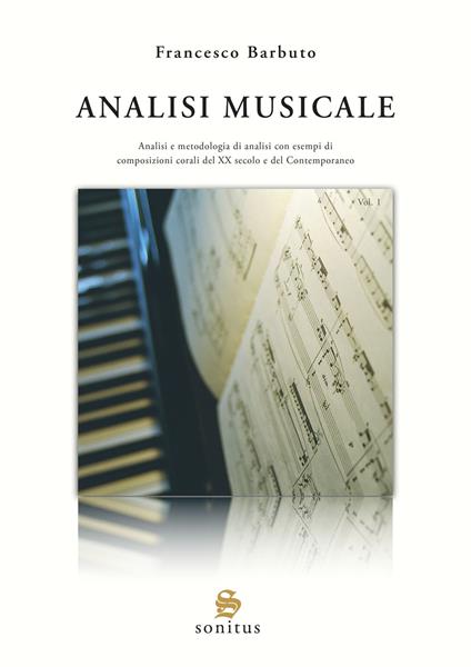 Analisi musicale. Ediz. illustrata. Vol. 1: Analisi e metodologia di analisi con esempi di composizioni corali del XX secolo e del Contemporaneo - Francesco Barbuto - copertina